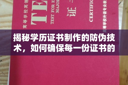 古蔺揭秘学历证书制作的防伪技术，如何确保每一份证书的真实性
