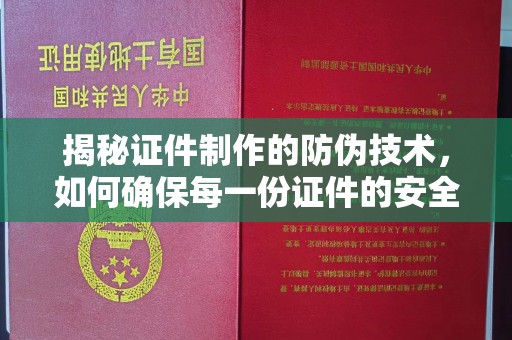 古蔺揭秘证件制作的防伪技术，如何确保每一份证件的安全与可信