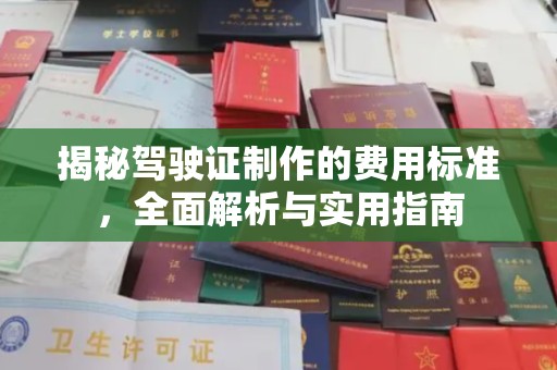 古蔺揭秘驾驶证制作的费用标准，全面解析与实用指南