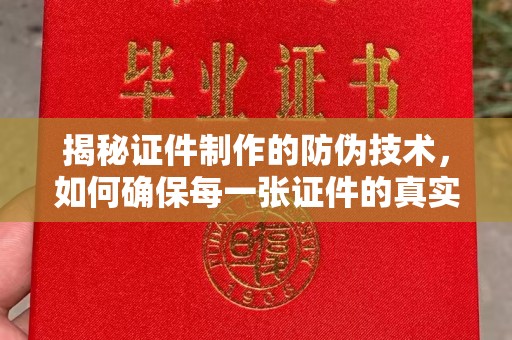 古蔺揭秘证件制作的防伪技术，如何确保每一张证件的真实性与安全性