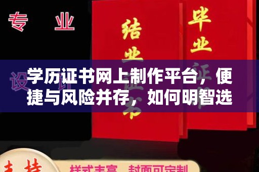 古蔺学历证书网上制作平台，便捷与风险并存，如何明智选择？