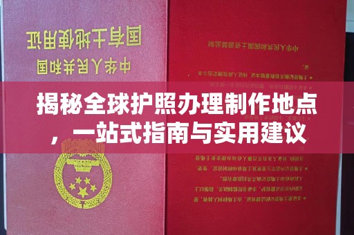 古蔺揭秘全球护照办理制作地点，一站式指南与实用建议