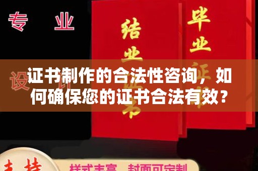 古蔺证书制作的合法性咨询，如何确保您的证书合法有效？